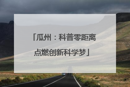 瓜州：科普零距离 点燃创新科学梦