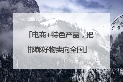 电商+特色产品，把邯郸好物卖向全国
