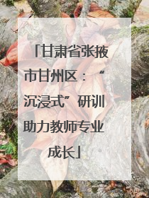 甘肃省张掖市甘州区：“沉浸式”研训助力教师专业成长