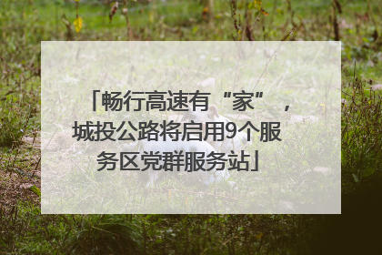 畅行高速有“家”，城投公路将启用9个服务区党群服务站