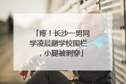 疼！长沙一男同学凌晨翻学校围栏，小腿被刺穿