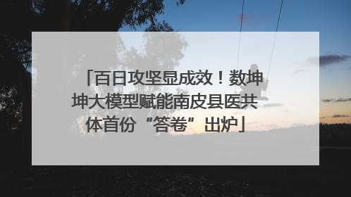 百日攻坚显成效！数坤坤大模型赋能南皮县医共体首份“答卷”出炉