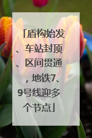 盾构始发、车站封顶、区间贯通，地铁7、9号线迎多个节点