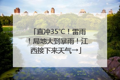 直冲35℃！雷雨！局地大到暴雨！江西接下来天气→