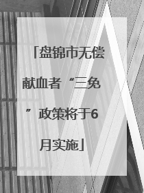 盘锦市无偿献血者“三免”政策将于6月实施