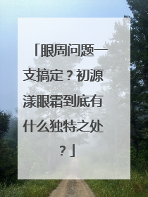 眼周问题一支搞定？初源漾眼霜到底有什么独特之处？