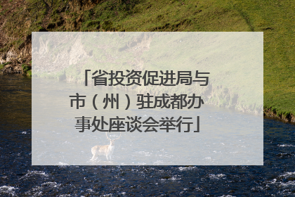 省投资促进局与市（州）驻成都办事处座谈会举行