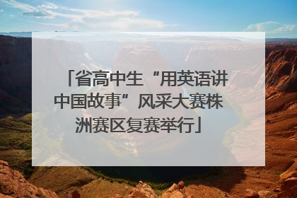 省高中生“用英语讲中国故事”风采大赛株洲赛区复赛举行