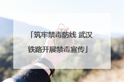 筑牢禁毒防线 武汉铁路开展禁毒宣传