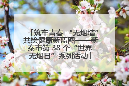 筑牢青春 “无烟墙” 共绘健康新蓝图——新泰市第 38 个“世界无烟日”系列活动