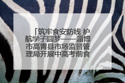 筑牢食安防线 护航学子圆梦——淄博市高青县市场监督管理局开展中高考前食品安全专项检查