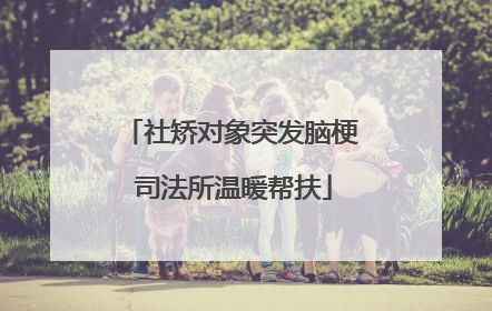 社矫对象突发脑梗 司法所温暖帮扶