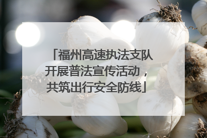 福州高速执法支队开展普法宣传活动，共筑出行安全防线