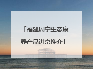 福建周宁生态康养产品进京推介