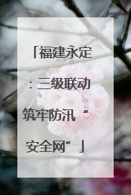 福建永定：三级联动筑牢防汛“安全网”