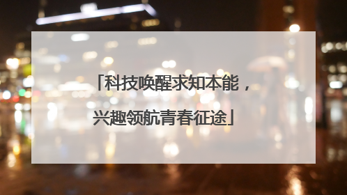 科技唤醒求知本能，兴趣领航青春征途