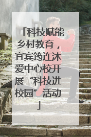 科技赋能乡村教育，宜宾筠连沐爱中心校开展“科技进校园”活动