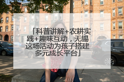 科普讲解+农耕实践+趣味互动，无锡这场活动为孩子搭建多元成长平台