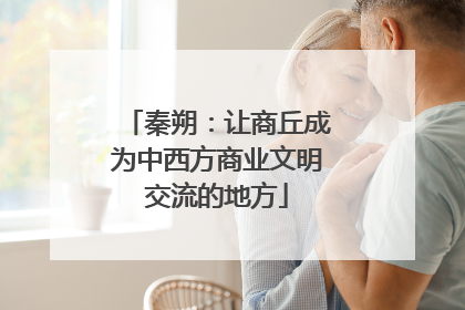 秦朔：让商丘成为中西方商业文明交流的地方