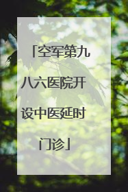 空军第九八六医院开设中医延时门诊