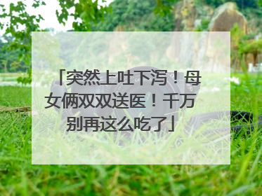 突然上吐下泻！母女俩双双送医！千万别再这么吃了
