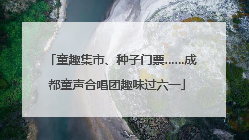 童趣集市、种子门票……成都童声合唱团趣味过六一