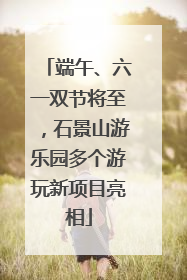 端午、六一双节将至，石景山游乐园多个游玩新项目亮相