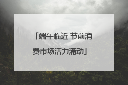 端午临近 节前消费市场活力涌动