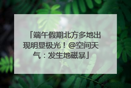 端午假期北方多地出现明显极光！@空间天气：发生地磁暴