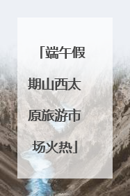 端午假期山西太原旅游市场火热