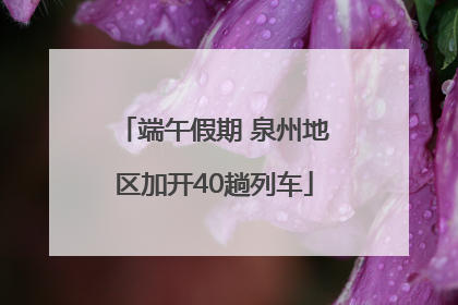 端午假期 泉州地区加开40趟列车