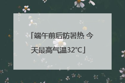 端午前后防暑热 今天最高气温32℃