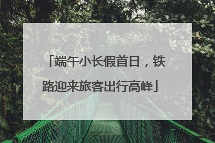 端午小长假首日，铁路迎来旅客出行高峰
