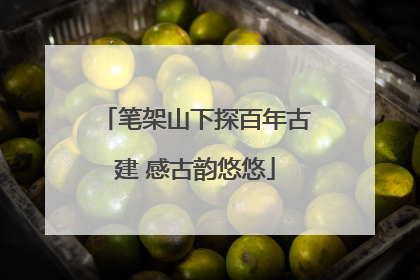 笔架山下探百年古建 感古韵悠悠