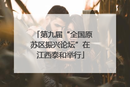 第九届“全国原苏区振兴论坛”在江西泰和举行