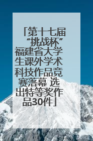 第十七届“挑战杯”福建省大学生课外学术科技作品竞赛落幕 选出特等奖作品30件