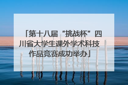 第十八届“挑战杯”四川省大学生课外学术科技作品竞赛成功举办