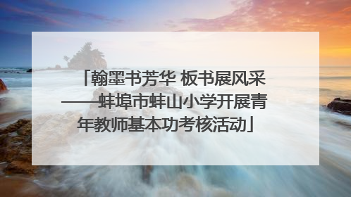 翰墨书芳华 板书展风采——蚌埠市蚌山小学开展青年教师基本功考核活动