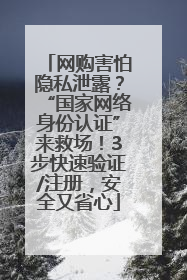 网购害怕隐私泄露？“国家网络身份认证”来救场！3步快速验证/注册，安全又省心