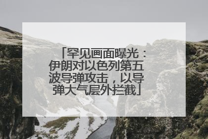 罕见画面曝光：伊朗对以色列第五波导弹攻击，以导弹大气层外拦截