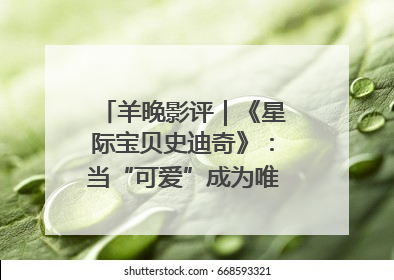 羊晚影评｜《星际宝贝史迪奇》：当“可爱”成为唯一的通行证