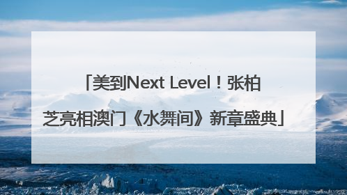 美到Next Level！张柏芝亮相澳门《水舞间》新章盛典