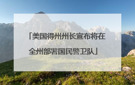 美国得州州长宣布将在全州部署国民警卫队