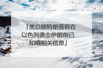 美总统特朗普称在以色列袭击伊朗前已知晓相关信息
