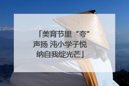 美育节里“夸”声扬 沌小学子悦纳自我绽光芒