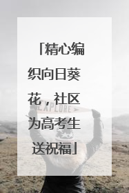 精心编织向日葵花，社区为高考生送祝福