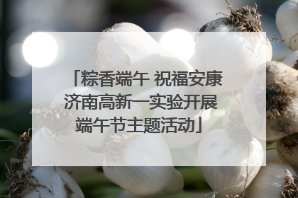 粽香端午 祝福安康 济南高新一实验开展端午节主题活动