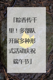粽香传千里！多部队开展多种形式活动庆祝端午节
