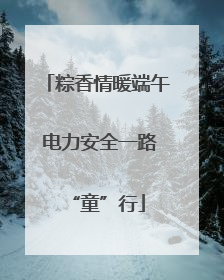 粽香情暖端午 电力安全一路“童”行
