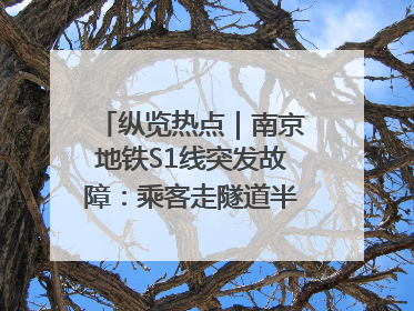 纵览热点｜南京地铁S1线突发故障：乘客走隧道半个多小时才出站，地铁方称造成误机会解决处理